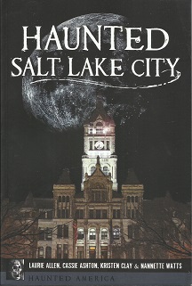 Haunted Salt Lake City ~ Laurie Allen Cassie Ashton, Kristen Clay, Nannette Watts ~ ARCADIA PUBLISHING
