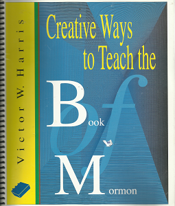 Creative Ways to Teach the Book of Mormon (1999) ~ by Victor W. Harris