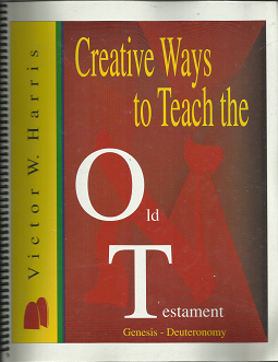 Creative Ways to Teach the Old Testament: Genesis – Deuteronomy (2001) ~ by Victor W. Harris