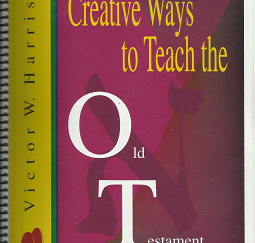 Creative Ways to Teach the Old Testament: Joshua – Malachi ~ by Victor W. Harris