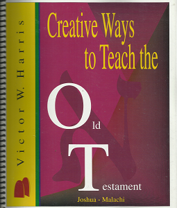 Creative Ways to Teach the Old Testament: Joshua – Malachi ~ by Victor W. Harris