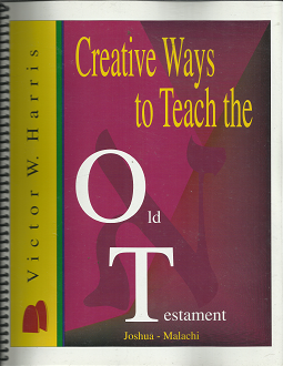 Creative Ways to Teach the Old Testament: Joshua – Malachi ~ by Victor W. Harris