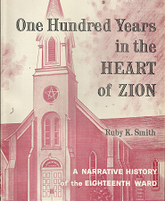 One Hundred Years in the Heart of Zion: A Narative History of the Eighteenth Ward (1961) ~ by Ruby K. Smith