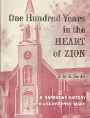 One Hundred Years in the Heart of Zion: A Narative History of the Eighteenth Ward (1961) ~ by Ruby K. Smith