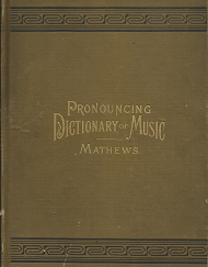 Pronouncing Dictionary and Condensed Encyclopedia of Musical Terms, Instruments, Composers, and Important Works (1880) ~ by W. S. B. Matthews