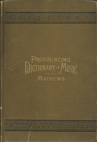 Pronouncing Dictionary and Condensed Encyclopedia of Musical Terms, Instruments, Composers, and Important Works (1880) ~ by W. S. B. Matthews