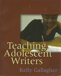 Teaching Adolescent Writers (2006) ~ by Kelly Gallagher