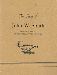 The Story of John W. Smith: Pioneer of Rural School Consolidation in Utah (1951) ~ by D. James Cannon