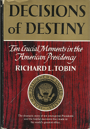 Decisions of Destiny: Ten Crucial Moments in the American Presidency – Richard L. Tobin