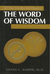 Setting the Record Straight: The Word of Wisdom (2007) ~ by Steven C. Harper, Ph. D.