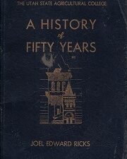 A History of Fifty Years – Utah State Agricultural College, 1888-1938 ~ Joel Edward Ricks