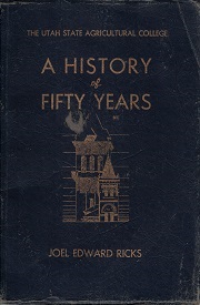 A History of Fifty Years – Utah State Agricultural College, 1888-1938 ~ Joel Edward Ricks