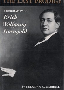 The Last Prodigy ~ A Biography of Erich Wolfgang Korngold ~ by Brendan G. Carroll