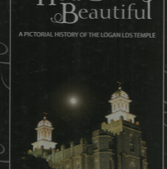 How Beautiful: A Pictorial History of the Logan LDS Temple: A Herald Journal Book