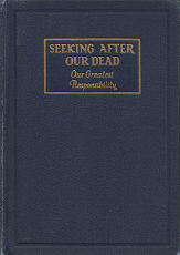 1928 — Seeking After Our Dead: Our Greatest Responsibility — A Course of Lessons for Study in Classes in Genealogy — Hardbound