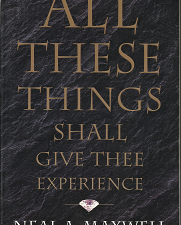 All These Things Shall Give Thee Experience (1979) ~ by Neal A. Maxwell