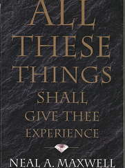 All These Things Shall Give Thee Experience (1979) ~ by Neal A. Maxwell