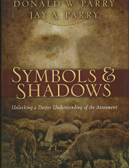Symbols & Shadows: Unlocking a Deeper Understanding of the Atonement (2009) ~ by Donald W. Parry, and Jay A. Parry