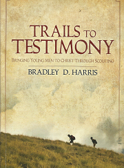 Trails to Testimony: Bringing Young Men to Christ Through Scouting ~ by Bradley D Harris