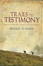 Trails to Testimony: Bringing Young Men to Christ Through Scouting ~ by Bradley D Harris
