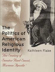 The Politics of American Religious Identity: The Seating of Senator Reed Smoot, Mormon Apostle (2004) ~ by Kathleen Flake