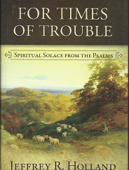 For Times of Trouble: Spiritual Solace from the Psalms (2012) ~ by Jeffrey R. Holland