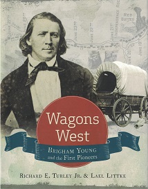 2016 ~ Wagons West ~ Brigham Young and the First Pioneers ~ Richard E. Turley Jr. & Lael Littke