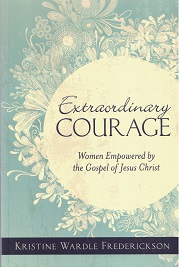 2013 ~ Extraordinary Courage ~ Women Empowered by The Gospel of Jesus Christ ~ Kristine Wardle Frederickson 9781609077020
