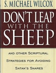 2001 --- Don't Leap With The Sheep and Other Scriptural Strategies for Avoiding Satan's Snares --- S. Michael Wilcox --- Hardbound with Dust Jacket --- ISBN: 9781570087196
