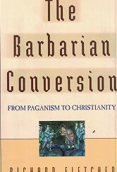 1998 ~ The Barbarian Conversion ~ From Paganism to Christianity ~ Richard Fletcher