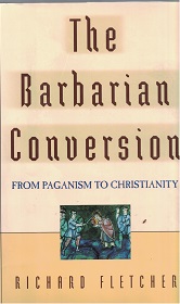 1998 ~ The Barbarian Conversion ~ From Paganism to Christianity ~ Richard Fletcher