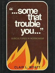"...Some That Trouble You..." - Subcultures in Mormonism  --- Clair L. Wyatt --- Hardbound --- ISBN: 0884942090