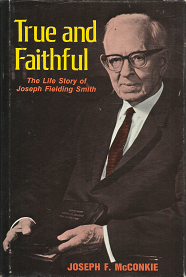 True and Faithful – The Life Story of Joseph Fielding Smith ~ Joseph F. McConkie