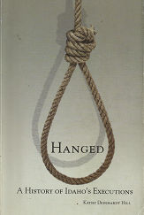 Hanged: A History of Idaho’s Executions[Signed] – Kathy Deinhardt Hill – 9780971725638