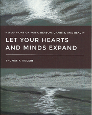 Let Your Hearts and Minds Expand: Reflections on Faith, Reason, Charity, and Beauty (Signed) (2016) ~ by Thomas F. Rogers