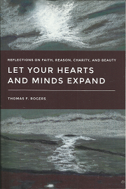 Let Your Hearts and Minds Expand: Reflections on Faith, Reason, Charity, and Beauty (Signed) (2016) ~ by Thomas F. Rogers