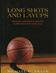Long Shots and Layups: Memories and Stories from the Golden Era of the Utah Jazz (2018) ~ by Michael G. Snarr