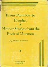 From Plowboy to Prophet, Mother Stories from the Book of Mormon – William A. Morton