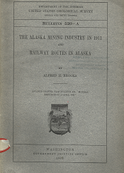Bulletin 520-A: The Alaska Mining Industry in 1911 and Railway Routes in Alaska - Alfred H. Brooks