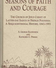 Seasons of Faith and Courage: The Church of Jesus Christ of Latter-day Saints in French Polynesia a Sesquicentennial History, 1843-1993 (1994) ~ by S. George Ellsworth, and Kathleen C. Perrin