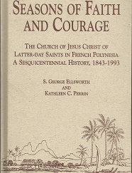 Seasons of Faith and Courage: The Church of Jesus Christ of Latter-day Saints in French Polynesia a Sesquicentennial History, 1843-1993 (1994) ~ by S. George Ellsworth, and Kathleen C. Perrin