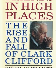 Friends in High Places – The Rise and Fall of Clark Clifford ~ Douglas Frantz and David McKean