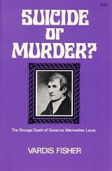 Suicide or Murder? The Strange Death of Governor Meriwether Lewis ~ Vardis Fisher
