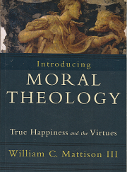 Introducing Moral Theology: True Happiness and the Virtues - William C. Mattison III - 9781587432231
