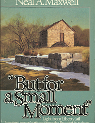 "But for a Small Moment" -- Light From Liberty Jail -- Inspired Contributions from the Prophet in Prison --- Neal A. Maxwell --- Maxwell called Liberty Jail a "Prison-Temple"