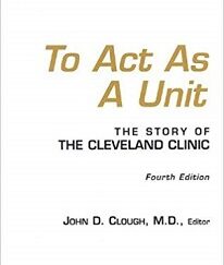 To Act As A Unit ~ The Story of The Cleveland Clinic ~ John D. Clough