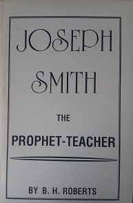1908 – Joseph Smith: The Prophet-Teacher (REPRINT) – B.H. Roberts