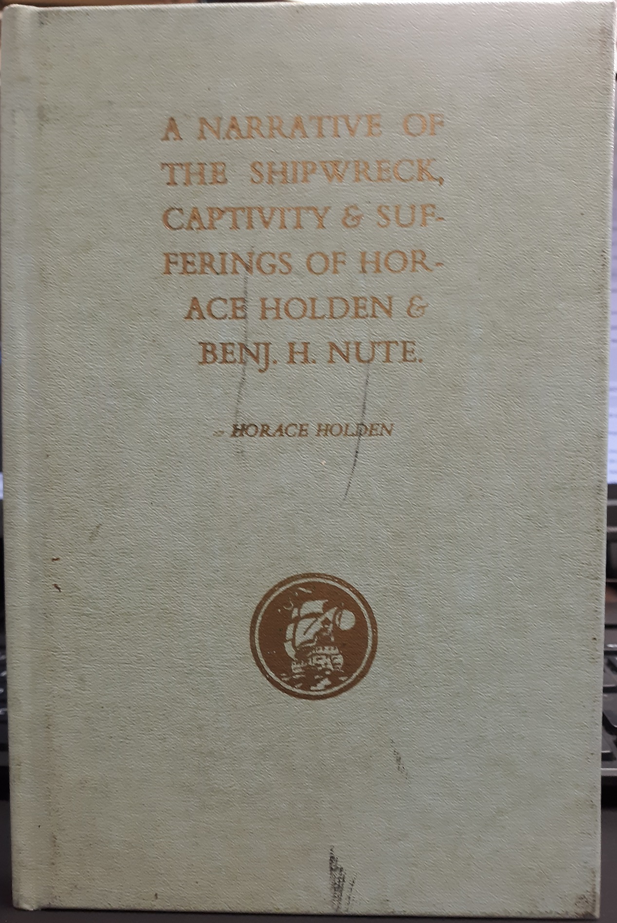 A Narrative of the Shipwreck Captivity & Sufferings of Horace Holden & Benj. H. Nute. (1975) ~ by Horace Holden