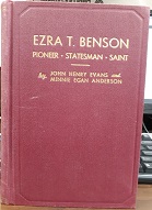 Ezra T. Benson: Pioneer, Statesman, Saint (1947) ~ by John Henry Evans, and Minnie Egan Anderson
