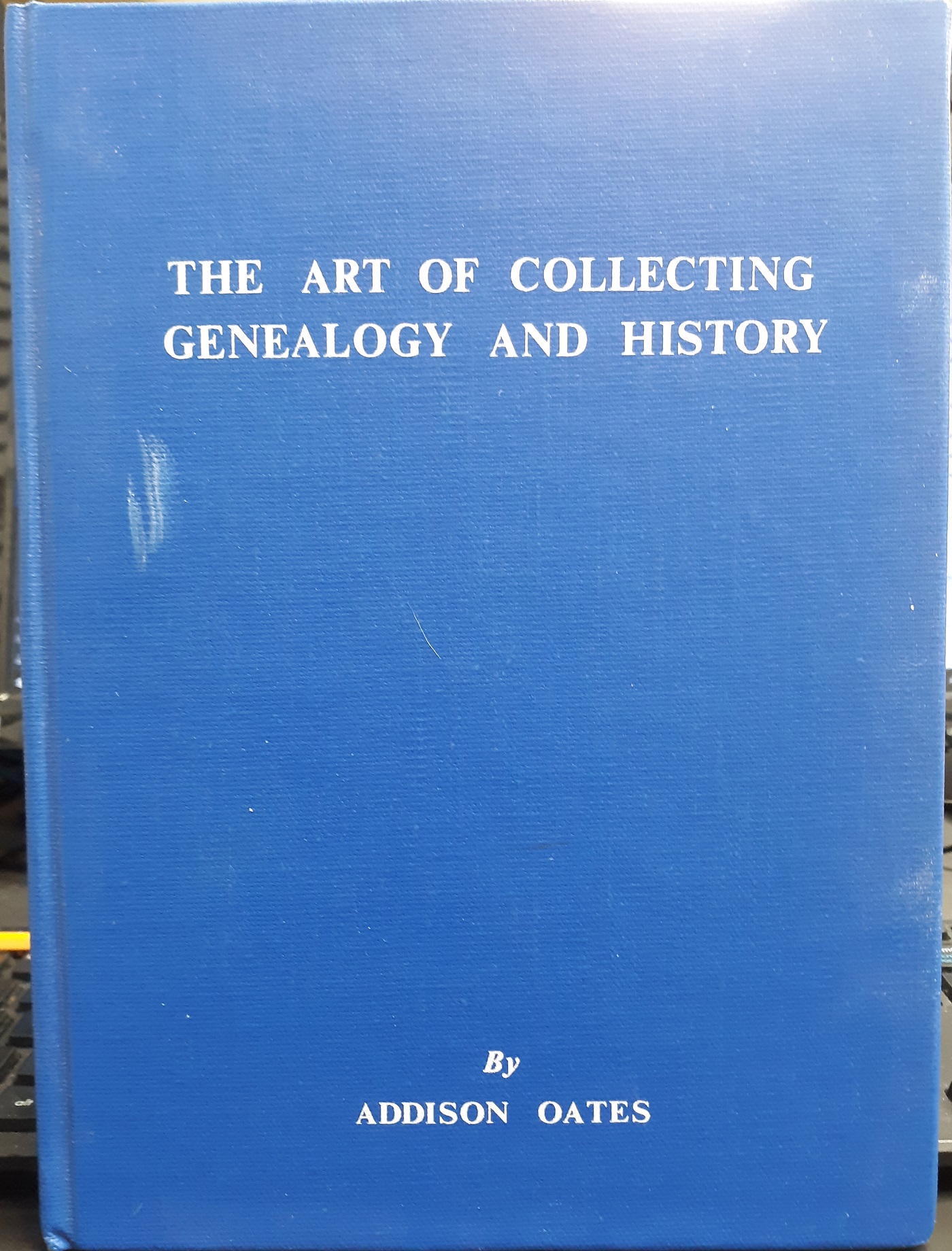 The Art of Collecting Genealogy and History (1971) ~ by Addison F. Oates